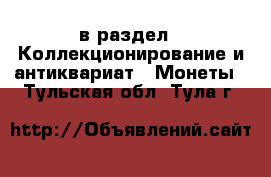  в раздел : Коллекционирование и антиквариат » Монеты . Тульская обл.,Тула г.